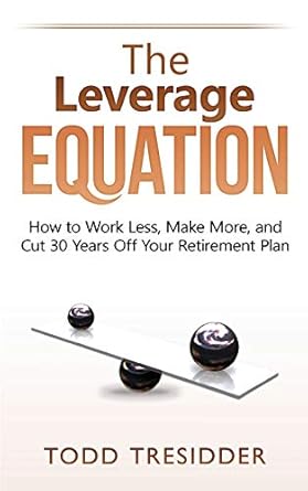 the leverage equation how to work less make more and cut 30 years off your retirement plan 1st edition todd