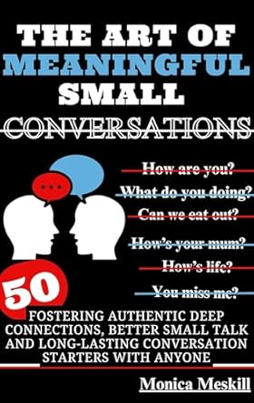 the art of meaningful small conversations fostering authentic deep connections better small talk and long