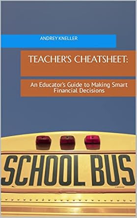 teachers cheatsheet an educators guide to making smart financial decisions 1st edition andrey kneller
