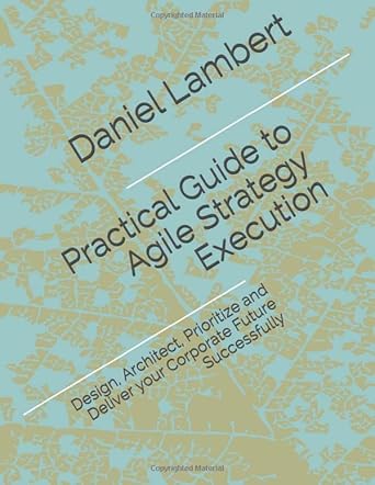 practical guide to agile strategy execution design architect prioritize and deliver your corporate future