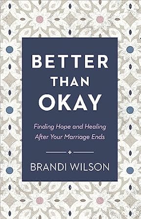 better than okay finding hope and healing after your marriage ends 1st edition brandi wilson 0764241419,