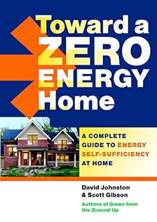 toward a zero energy home a complete guide to energy self sufficiency at home 1st edition scott gibson ,david