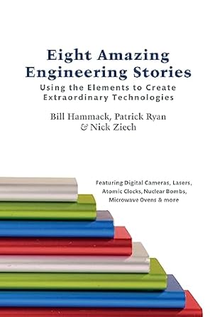eight amazing engineering stories using the elements to create extraordinary technologies 1st edition bill