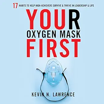 your oxygen mask first 17 habits to help high achievers survive and thrive in leadership and life 1st edition
