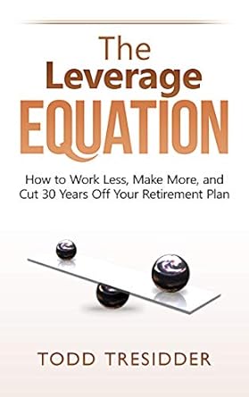 the leverage equation how to work less make more and cut 30 years off your retirement plan 1st edition todd r