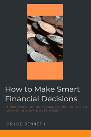 how to make smart financial decisions a practical guide to mastering the art of managing your money wisely