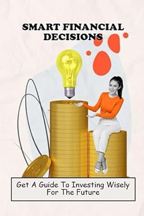 smart financial decisions get a guide to investing wisely for the future 1st edition colin linburg