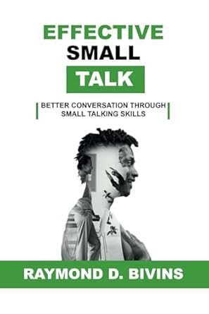 effective small talk better conversations through small talking skills 1st edition raymond d bivins