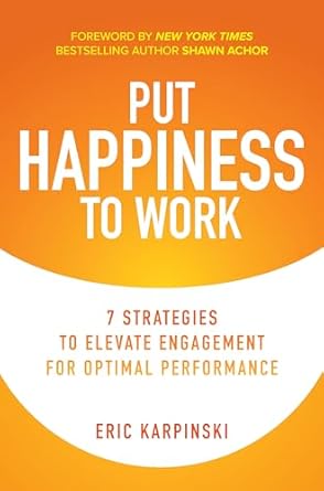 put happiness to work 7 strategies to elevate engagement for optimal performance 1st edition eric karpinski