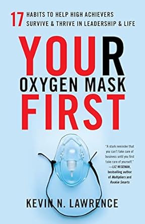 your oxygen mask first 17 habits to help high achievers survive and thrive in leadership and life 1st edition