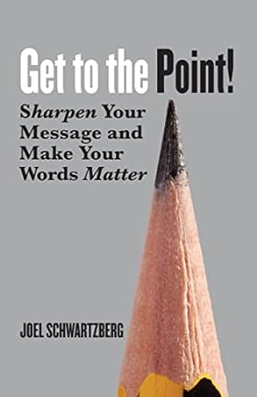get to the point sharpen your message and make your words matter 1st edition joel schwartzberg b072f49khy