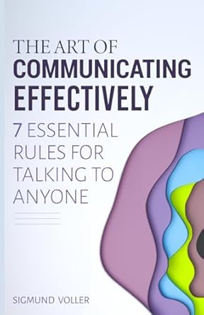 the art of communicating effectively 7 essential rules for talking to anyone 1st edition sigmund voller