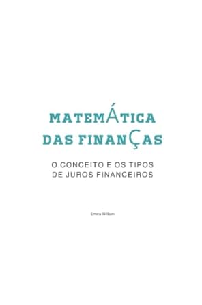 matematica das financas o conceito e os tipos de juros financeiros 1st edition emma william b0b45kg37d,