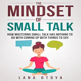 the mindset of small talk how mastering small talk has nothing to do with coming up with things to say 1st