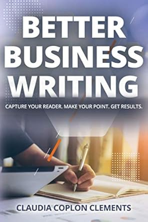 better business writing capture your reader make your point get results 1st edition claudia coplon clements