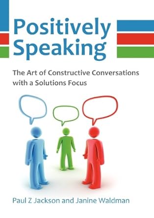 positively speaking the art of constructive conversations with a solutions focus 1st edition paul z jackson