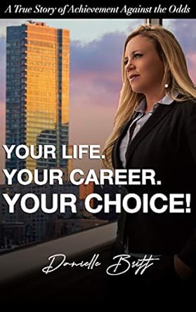 your life your career your choice a true story of achievement against the odds 1st edition danielle britt