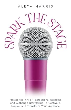 spark the stage master the art of professional speaking and authentic storytelling to captivate inspire and
