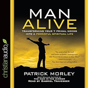 man alive transforming a mans seven primal needs into a powerful spiritual life 1st edition patrick morley