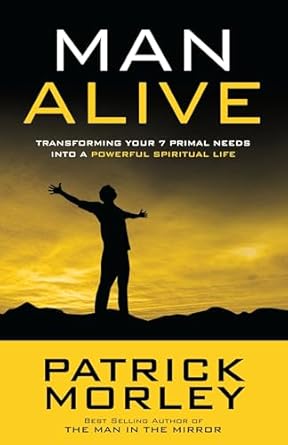 man alive transforming your seven primal needs into a powerful spiritual life 1st edition patrick morley