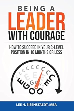 being a leader with courage how to succeed in your c level position in 18 months or less 1st edition lee
