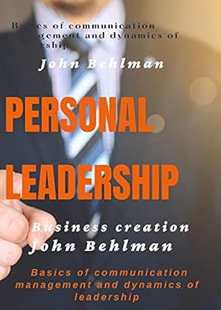 personal leadership basics of communication management and dynamics of leadership 1st edition john behlman