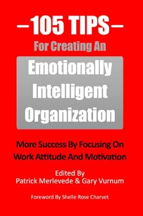 105 tips for creating an emotionally intelligent organization more success by focusing on work attitude and