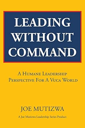 leading without command a humane leadership perspective for a vuca world 1st edition joe mutizwa 1482806568,