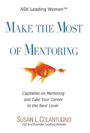 make the most of mentoring capitalize on mentoring and take your career to the next level 1st edition susan l