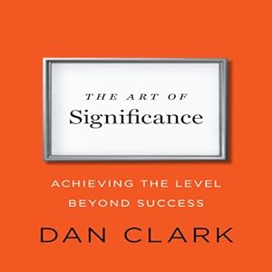 the art of significance achieving the level beyond success 1st edition dan clark ,gildan media, llc b00cbpb5w4