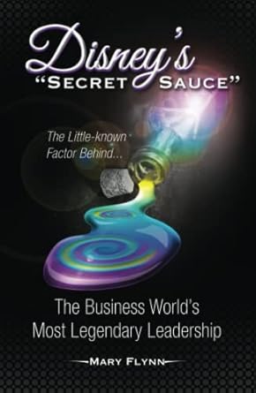 disneys secret sauce the little known factor behind the business worlds most legendary leadership 1st edition