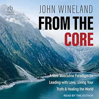 from the core a new masculine paradigm for leading with love living your truth and healing the world