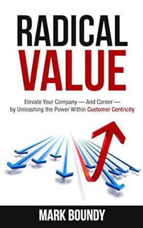 radical value how to take your company to the next level through radical customer centricity 1st edition mark