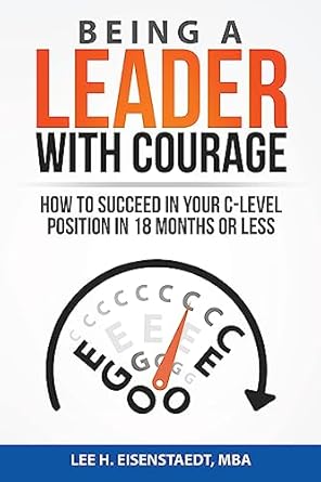 being a leader with courage how to succeed in your c level position in 18 months or less 1st edition mr lee h