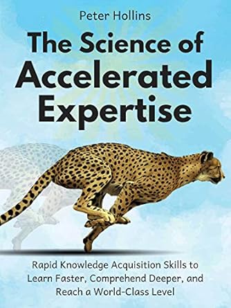 the science of accelerated expertise rapid knowledge acquisition skills to learn faster comprehend deeper and