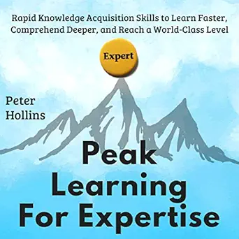 peak learning for expertise rapid knowledge acquisition skills to learn faster comprehend deeper and reach a