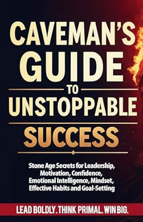 cavemans guide to unstoppable success stone age secrets lead boldly think primal win big stone age secrets