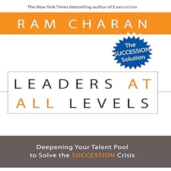 leaders at all levels deepening your talent pool to solve the succession crisis unabridged edition ram charan
