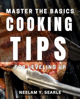 master the basics cooking tips for leveling up elevate your skills with expert cooking techniques 1st edition