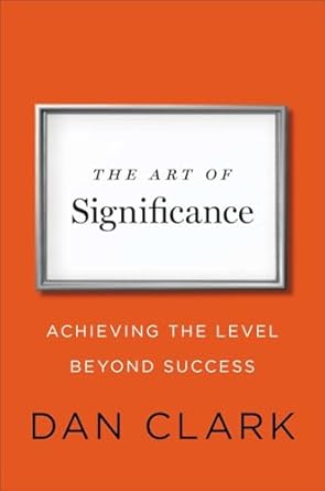 the art of significance achieving the level beyond success 1st edition dan clark 1591845742, 978-1591845744