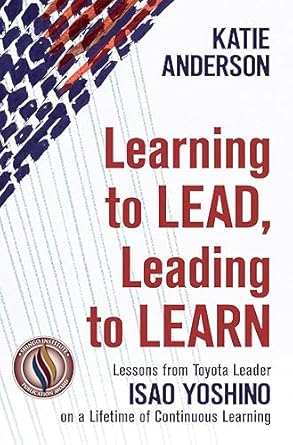 learning to lead leading to learn lessons from toyota leader isao yoshino on a lifetime of continuous