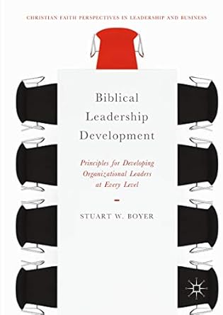 biblical leadership development principles for developing organizational leaders at every level 1st edition