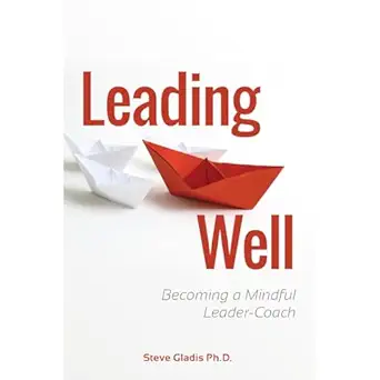 leading well becoming a mindful leader coach 1st edition steve gladis ,independently published ,virtual voice
