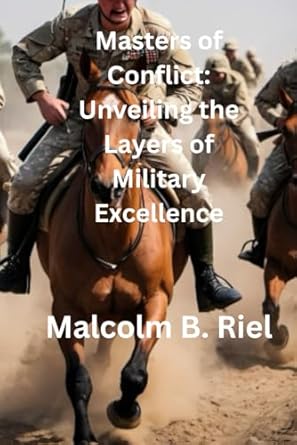 masters of conflict unveiling the layers of military excellence 1st edition malcolm b riel b0d6fx5fz1,