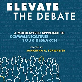 elevate the debate a multi layered approach to communicating your research 1st edition jonathan schwabish