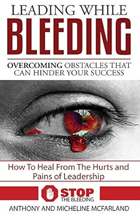 leading while bleeding overcoming hurtful obstacles to your success 1st edition anthony mcfarland ,micheline