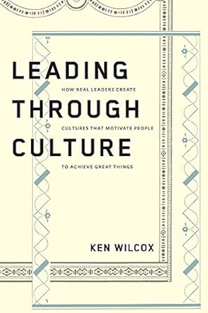 leading through culture how real leaders create cultures that motivate people to achieve great things 1st