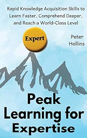 peak learning for expertise rapid knowledge acquisition skills to learn faster comprehend deeper and reach a