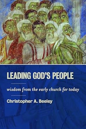 leading gods people wisdom from the early church for today 1st edition christopher a beeley 0802867006,
