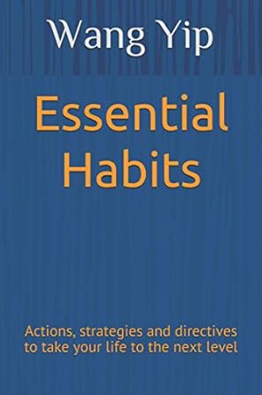 essential habits actions strategies and directives to take your life to the next level 1st edition wang yip